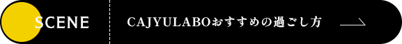 CAJYULABOおすすめの過ごし方